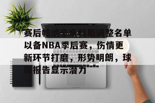 赛后帕纳辛奈科斯调整名单以备NBA季后赛，伤情更新环节打磨，形势明朗，球探报告显示潜力的简单介绍-ios版下载